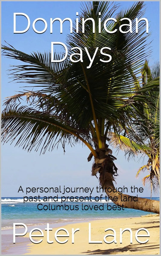 Dominican Days: A personal journey through the past and present of the land Columbus loved best By Author Peter Lane