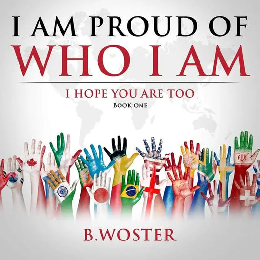 I Am Proud of Who I Am: I hope you are too (Hardback)- Book 1 By Author B. Woster