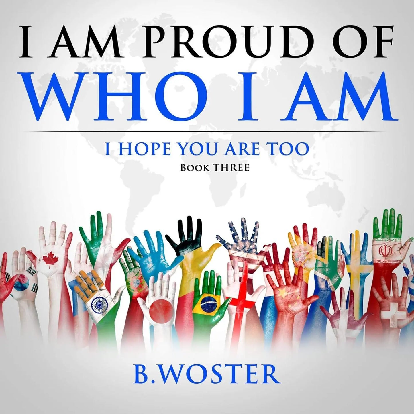 I Am Proud of Who I Am: I hope you are too (Hardback)- Book 3 By Author B. Woster